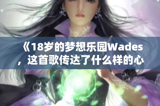 《18岁的梦想乐园Wades，这首歌传达了什么样的心声》
