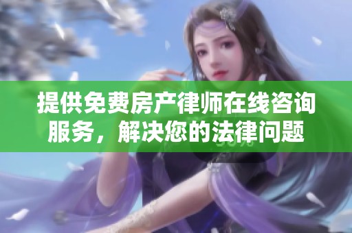 提供免费房产律师在线咨询服务，解决您的法律问题