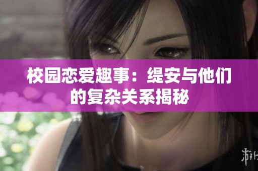 校园恋爱趣事：缇安与他们的复杂关系揭秘