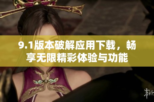 9.1版本破解应用下载，畅享无限精彩体验与功能