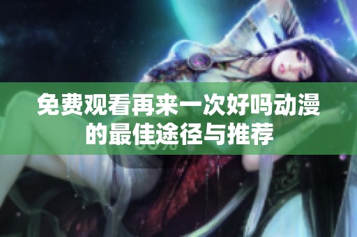 免费观看再来一次好吗动漫的最佳途径与推荐