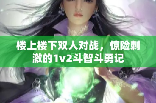 楼上楼下双人对战，惊险刺激的1v2斗智斗勇记