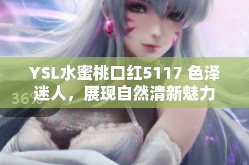YSL水蜜桃口红5117 色泽迷人，展现自然清新魅力