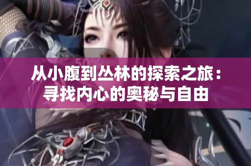 从小腹到丛林的探索之旅：寻找内心的奥秘与自由