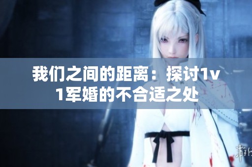 我们之间的距离：探讨1v1军婚的不合适之处