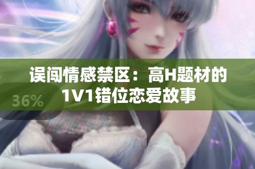 误闯情感禁区：高H题材的1V1错位恋爱故事