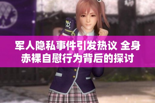 军人隐私事件引发热议 全身赤裸自慰行为背后的探讨