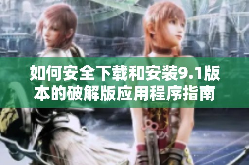 如何安全下载和安装9.1版本的破解版应用程序指南