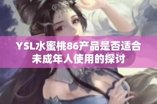 YSL水蜜桃86产品是否适合未成年人使用的探讨
