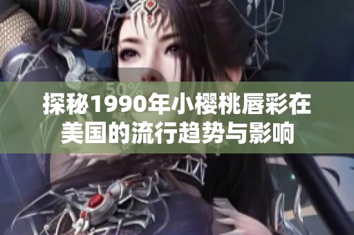 探秘1990年小樱桃唇彩在美国的流行趋势与影响