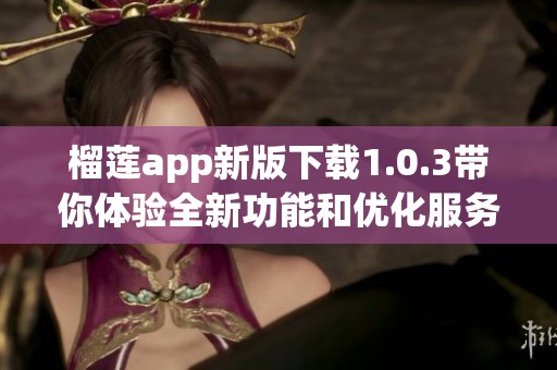 榴莲app新版下载1.0.3带你体验全新功能和优化服务