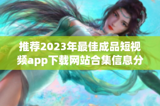 推荐2023年最佳成品短视频app下载网站合集信息分享