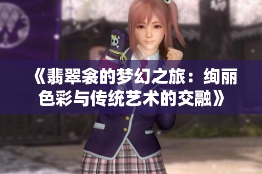 《翡翠衾的梦幻之旅：绚丽色彩与传统艺术的交融》