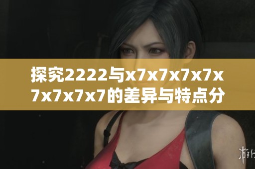 探究2222与x7x7x7x7x7x7x7x7的差异与特点分析