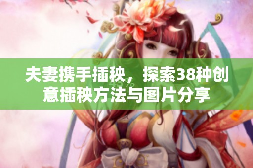 夫妻携手插秧，探索38种创意插秧方法与图片分享