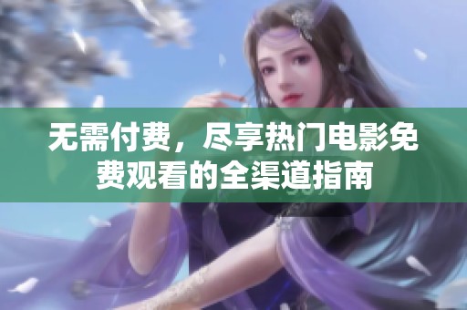 无需付费，尽享热门电影免费观看的全渠道指南