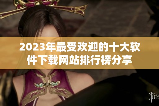 2023年最受欢迎的十大软件下载网站排行榜分享