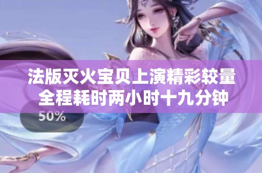 法版灭火宝贝上演精彩较量 全程耗时两小时十九分钟