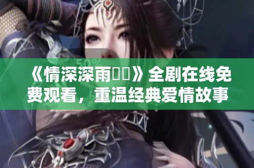 《情深深雨濛濛》全剧在线免费观看，重温经典爱情故事