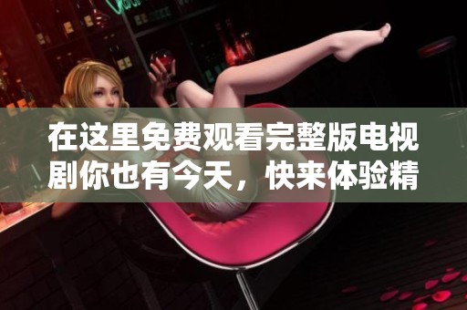 在这里免费观看完整版电视剧你也有今天，快来体验精彩剧情！