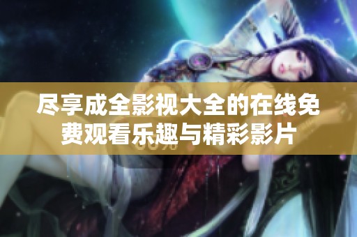 尽享成全影视大全的在线免费观看乐趣与精彩影片