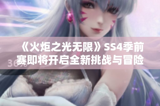 《火炬之光无限》SS4季前赛即将开启全新挑战与冒险