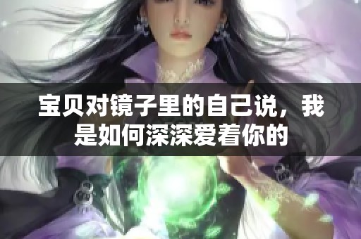 宝贝对镜子里的自己说，我是如何深深爱着你的