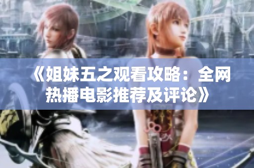 《姐妹五之观看攻略：全网热播电影推荐及评论》