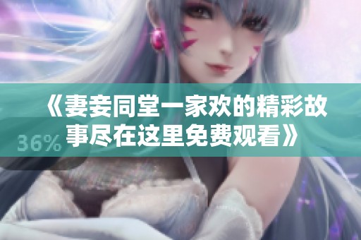 《妻妾同堂一家欢的精彩故事尽在这里免费观看》