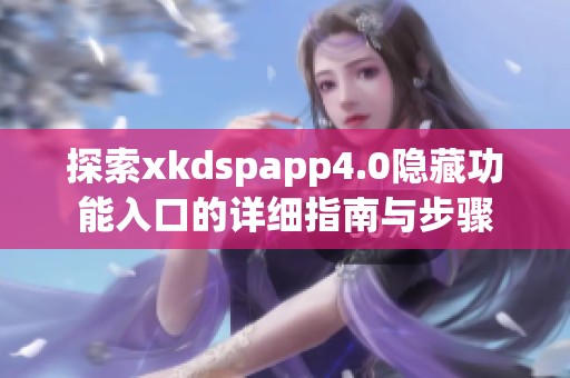 探索xkdspapp4.0隐藏功能入口的详细指南与步骤