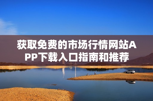 获取免费的市场行情网站APP下载入口指南和推荐