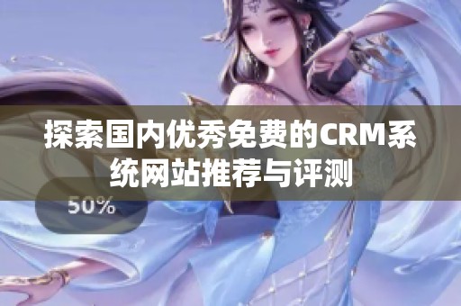 探索国内优秀免费的CRM系统网站推荐与评测