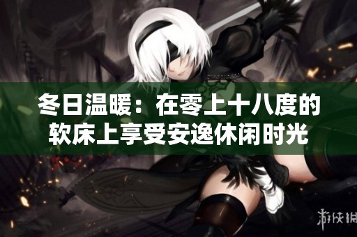 冬日温暖：在零上十八度的软床上享受安逸休闲时光