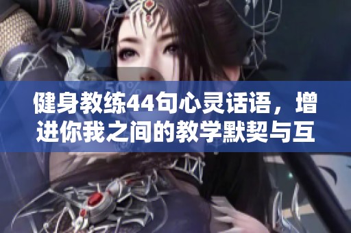 健身教练44句心灵话语，增进你我之间的教学默契与互动