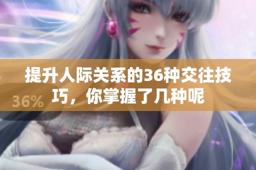 提升人际关系的36种交往技巧，你掌握了几种呢