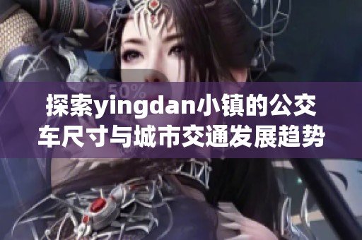 探索yingdan小镇的公交车尺寸与城市交通发展趋势分析