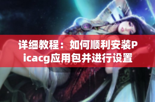 详细教程：如何顺利安装Picacg应用包并进行设置