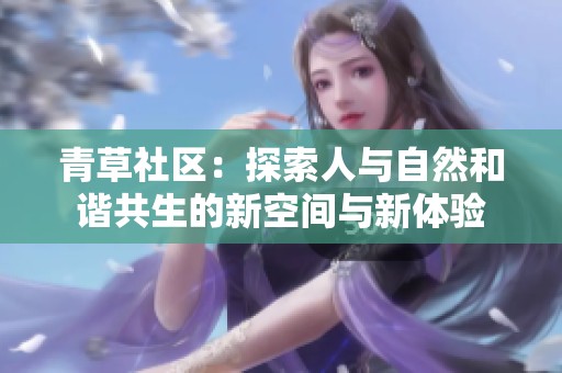 青草社区：探索人与自然和谐共生的新空间与新体验