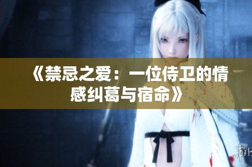 《禁忌之爱：一位侍卫的情感纠葛与宿命》