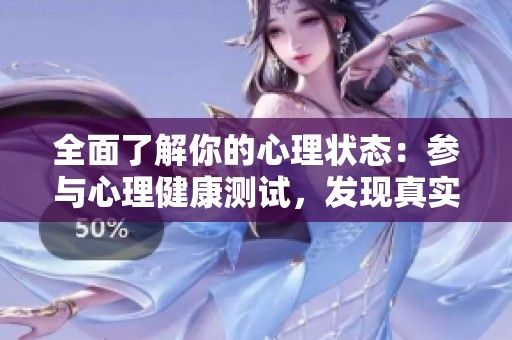 全面了解你的心理状态：参与心理健康测试，发现真实自我