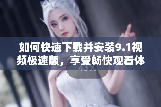 如何快速下载并安装9.1视频极速版，享受畅快观看体验
