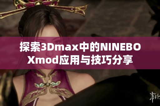 探索3Dmax中的NINEBOXmod应用与技巧分享