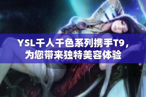 YSL千人千色系列携手T9，为您带来独特美容体验