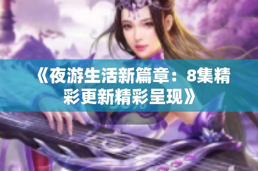 《夜游生活新篇章：8集精彩更新精彩呈现》