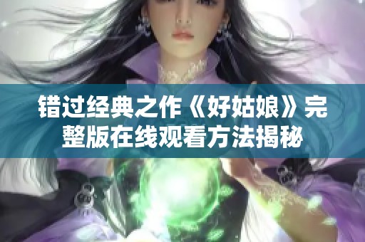 错过经典之作《好姑娘》完整版在线观看方法揭秘