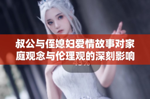 叔公与侄媳妇爱情故事对家庭观念与伦理观的深刻影响