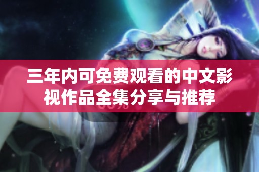 三年内可免费观看的中文影视作品全集分享与推荐