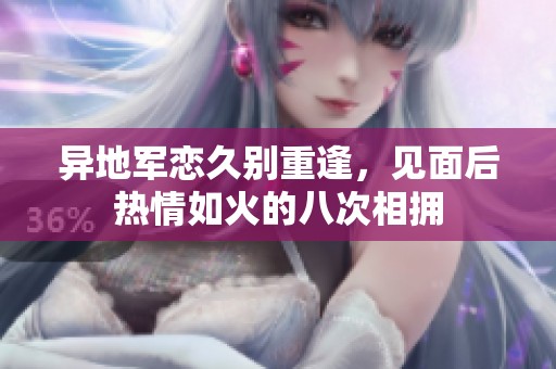异地军恋久别重逢，见面后热情如火的八次相拥