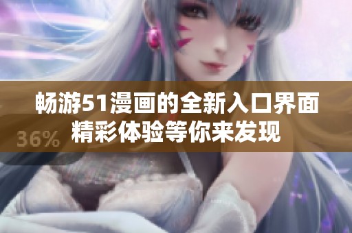 畅游51漫画的全新入口界面精彩体验等你来发现