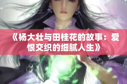 《杨大壮与田桂花的故事：爱恨交织的细腻人生》